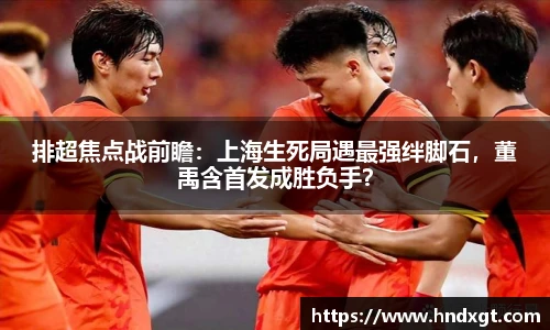 排超焦点战前瞻：上海生死局遇最强绊脚石，董禹含首发成胜负手？
