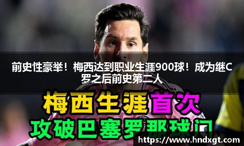 前史性豪举！梅西达到职业生涯900球！成为继C罗之后前史第二人