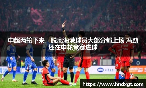 中超两轮下来，脱离海港球员大部分都上场 冯劲还在申花竞赛进球