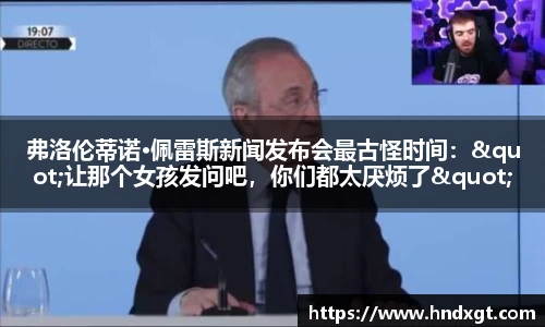 弗洛伦蒂诺·佩雷斯新闻发布会最古怪时间："让那个女孩发问吧，你们都太厌烦了"